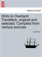 Hints to Overland Travellers, original and selected. Compiled from various sources.,1241362165,9781241362164