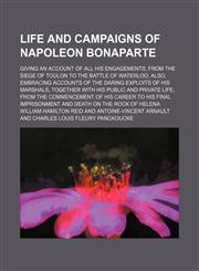 Life and campaigns of Napoleon Bonaparte; giving an account of all his engagements, from the siege of Toulon to the battle of Waterloo, also, embracing accounts of the daring exploits of his marshals, together with his public and private life, from the co,1151056847,9781151056849