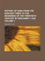 History of Iowa from the earliest times to the beginning of the twentieth century by Benjamin T. Gue Volume 1,1154005909,9781154005905