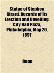 Statue of Stephen Girard, Records of Its Erection and Unveiling, City Hall Plaza, Philadelphia, May 20, 1897,1151824720,9781151824721