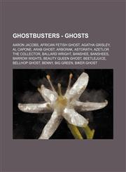 Ghostbusters - Ghosts Aaron Jacobs, African Fetish Ghost, Agatha Grisley, Al Capone, Arab Ghost, Arborak, Astorath, Azetlor the Collector, Ballard Wright, Banshee, Banshees, Barrow Wights, Beauty Queen Ghost, Beetlejuice, Bellhop Ghost, Benny, Big Green,,1234730111,9781234730116