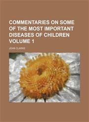 Commentaries on Some of the Most Important Diseases of Children Volume 1,1235857999,9781235857997