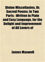 Divine Miscellanies, Or, Sacred Poems; In Two Parts Written in Plain and Easy Language, for the Delight and Improvement of All Lovers of,1152236261,9781152236264