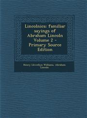 Lincolnics; Familiar Sayings of Abraham Lincoln Volume 2 - Primary Source Edition,1294335847,9781294335849