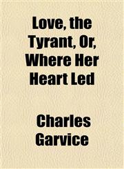 Love, the Tyrant, Or, Where Her Heart Led,1152185896,9781152185890