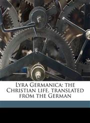 Lyra Germanica the Christian life, translated from the German,1177849658,9781177849654