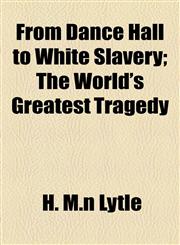 From Dance Hall to White Slavery; The World's Greatest Tragedy,1154711846,9781154711844