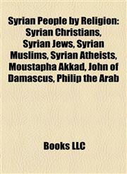 Syrian People by Religion Syrian Christians, Syrian Jews, Syrian Muslims, Syrian Atheists, Moustapha Akkad, John of Damascus, Philip the Arab,1157958621,9781157958628