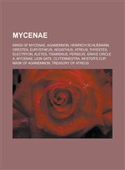 Mycenae Kings of Mycenae, Agamemnon, Heinrich Schliemann, Orestes, Eurystheus, Aegisthus, Atreus, Thyestes, Electryon, Aletes, Tisamenus,1233137514,9781233137510