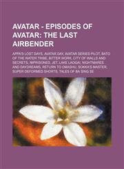 Avatar - Episodes of Avatar The Last Airbender: Appa's Lost Days, Avatar Day, Avatar Series Pilot, Bato of the Water Tribe, Bitter Work, City of Walls and Secrets, Imprisoned, Jet, Lake Laogai, Nightmares and Daydreams, Return to Omashu, Sokka's Master,,1234650681,9781234650681