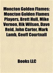 Moncton Golden Flames Moncton Golden Flames Players, Brett Hull, Mike Vernon, Rik Wilson, Dave Reid, John Carter, Mark Lamb, Geoff Courtnall,1157882390,9781157882398