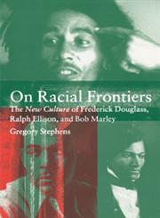 On Racial Frontiers The New Culture of Frederick Douglass, Ralph Ellison, and Bob Marley,0521643937,9780521643931
