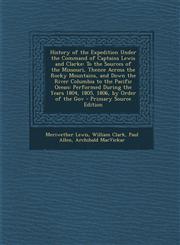 History of the Expedition Under the Command of Captains Lewis and Clarke To the Sources of the Missouri, Thence Across the Rocky Mountains, and Down,1289567514,9781289567514