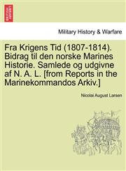 Fra Krigens Tid (1807-1814). Bidrag til den norske Marines Historie. Samlede og udgivne af N. A. L. [from Reports in the Marinekommandos Arkiv.],1241531846,9781241531843