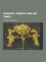 Francis Joseph and His Times,123020203X,9781230202037