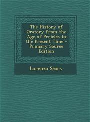 History of Oratory from the Age of Pericles to the Present Time,1289574480,9781289574482