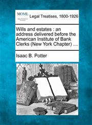 Wills and estates an address delivered before the American Institute of Bank Clerks (New York Chapter) ....,1240061889,9781240061884