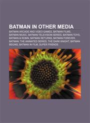 Batman in other media Batman arcade and video games, Batman films, Batman music, Batman television series, Batman toys, Batman & Robin,1156823552,9781156823552