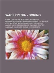 Wackypedia - Boring I Think I Will Die from Reading This Article, Mathematics, Science, Boredom, Longcat, Ph7, Believe It or Not, Love, Ni,1234706199,9781234706197