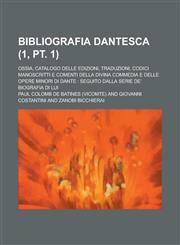 Bibliografia Dantesca; Ossia, Catalogo Delle Edizioni, Traduzioni, Codici Manoscritti E Comenti Della Divina Commedia E Delle Opere Minori Di Dante S,1153534312,9781153534314