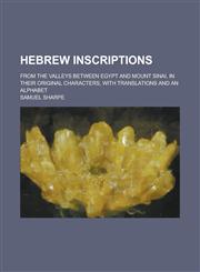 Hebrew inscriptions; from the valleys between Egypt and Mount Sinai, in their original characters, with translations and an alphabet,1236797949,9781236797940