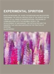 Experimental Spiritism; Book on Mediums; Or, Guide for Mediums and Invocators Containing the Special Instruction of the Spirits on the Theory of All,1230227377,9781230227375