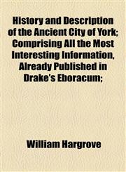 History and Description of the Ancient City of York; Comprising All the Most Interesting Information, Already Published in Drake's Eboracum;,1154729117,9781154729115