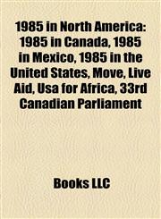 1985 in North America 1985 in Canada, 1985 in Mexico, 1985 in the United States, Move, Live Aid, Usa for Africa, 33rd Canadian Parliament,1158184670,9781158184675