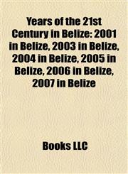 Years of the 21st Century in Belize 2001 in Belize, 2003 in Belize, 2004 in Belize, 2005 in Belize, 2006 in Belize, 2007 in Belize,1158072155,9781158072156