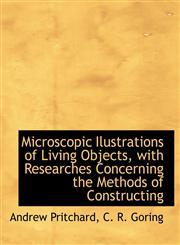 Microscopic Ilustrations of Living Objects, with Researches Concerning the Methods of Constructing,1140254456,9781140254454