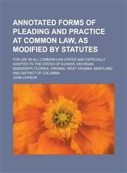 Annotated Forms of Pleading and Practice at Common Law, as Modified by Statutes; For Use in All Common-law States and Especially Adapted to the States of Illinois, Michigan, Mississippi, Florida, Virginia, West Virginia, Maryland and,1236843673,9781236843678