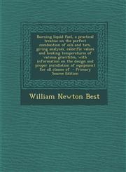Burning liquid fuel, a practical treatise on the perfect combustion of oils and tars, giving analyses, calorific values and heating temperatures of various gravitites, with information on the design and proper installation of equipment for all classes of,1295714957,9781295714957