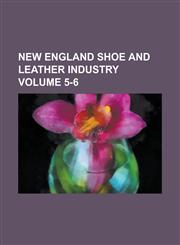 New England Shoe and Leather Industry Volume 5-6,1234129434,9781234129439