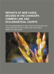 Reports of New Cases, Decided in the Chancery, Common Law, and Ecclesiastical Courts (Volume 1); With an Abridgement of New Statutes Affecting the Laws, Relating to the Church and the Clergy,1150589698,9781150589690