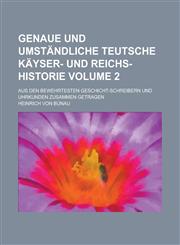 Genaue und umständliche Teutsche Käyser- und Reichs-Historie; Aus den bewehrtesten Geschicht-Schreibern und Uhrkunden zusammen getragen Volume 2,1230128735,9781230128733
