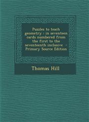 Puzzles to Teach Geometry In Seventeen Cards Numbered from the First to the Seventeenth Inclusive - Primary Source Edition,1294343262,9781294343264
