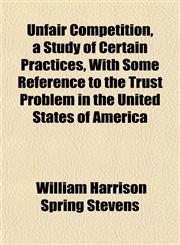Unfair Competition, a Study of Certain Practices, With Some Reference to the Trust Problem in the United States of America,1152092383,9781152092389
