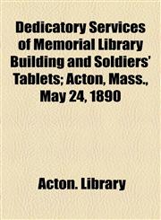 Dedicatory Services of Memorial Library Building and Soldiers' Tablets; Acton, Mass., May 24, 1890,1154489132,9781154489132