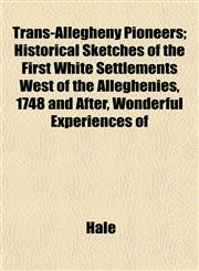 Trans-Allegheny Pioneers; Historical Sketches of the First White Settlements West of the Alleghenies, 1748 and After, Wonderful Experiences of,1153190117,9781153190114