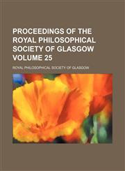 Proceedings of the Royal Philosophical Society of Glasgow Volume 25,1130857948,9781130857948