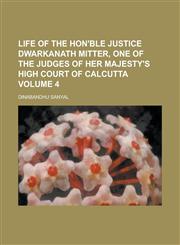 Life of the Hon'ble Justice Dwarkanath Mitter, One of the Judges of Her Majesty's High Court of Calcutta Volume 4,115007440X,9781150074400
