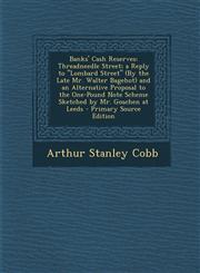 Banks' Cash Reserves Threadneedle Street; A Reply to Lombard Street (by the Late Mr. Walter Bagehot) and an Alternative Proposal to the One,1294529285,9781294529286
