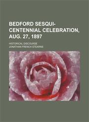 Bedford sesqui-centennial celebration, Aug. 27, 1897; historical discourse,1151507393,9781151507396