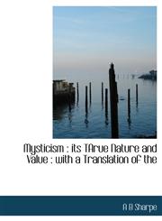 Mysticism its TArue Nature and Value : with a Translation of the,1116446049,9781116446043