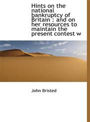 Hints on the national bankruptcy of Britain and on her resources to maintain the present contest w,1117340074,9781117340074