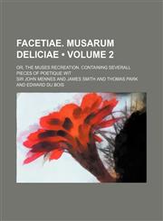 Facetiae. Musarum Deliciae (Volume 2); Or, the Muses Recreation. Containing Severall Pieces of Poetique Wit,1155120515,9781155120515