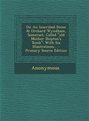 On an Inscribed Stone at Orchard Wyndham, Somerset, Called Old Mother Shipton's Tomb With Six Illustrations... - Primary Source Edition,1293675539,9781293675533