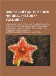 Barr's Buffon. Buffon's Natural History (Volume 10); Containing a Theory of the Earth, a General History of Man, of the Brute Creation, and of Vegetables, Minerals, &c. From the French. With Notes by the Translator. in Ten Volumes.,115394104X,9781153941044