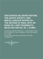 Discourses Delivered Before the Asiatic Society; And Miscellaneous Papers on the Nations of India. with an Essay by Lord Teignmouth. Selected and Ed.,1150211709,9781150211706