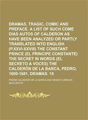 Dramas, Tragic, Comic and Legendary Volume 1;  Preface. A list of such come dias autos of Calderon as have been analyzed or partly translated into English (p.xxvi-xxviii) The constant prince (El principe constante) The secret in words (El secreto a voces),1154239624,9781154239621